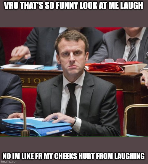 Knacki macron | VRO THAT'S SO FUNNY LOOK AT ME LAUGH NO IM LIKE FR MY CHEEKS HURT FROM LAUGHING | image tagged in knacki macron | made w/ Imgflip meme maker