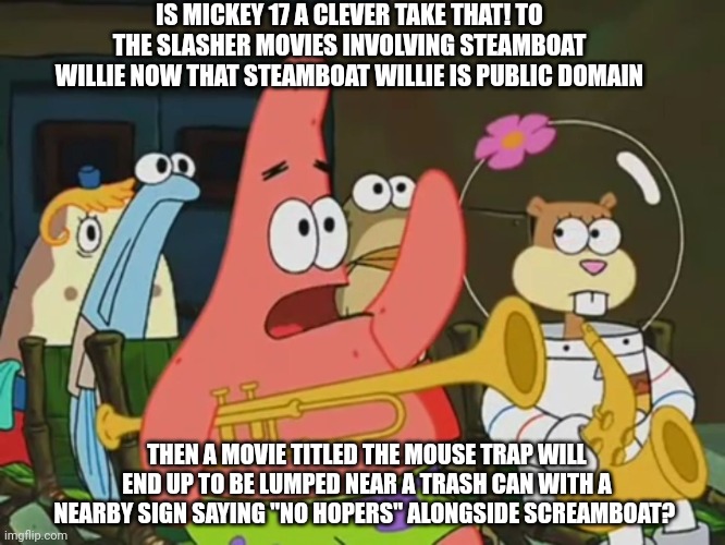 Is mayonnaise an instrument? | IS MICKEY 17 A CLEVER TAKE THAT! TO THE SLASHER MOVIES INVOLVING STEAMBOAT WILLIE NOW THAT STEAMBOAT WILLIE IS PUBLIC DOMAIN; THEN A MOVIE TITLED THE MOUSE TRAP WILL END UP TO BE LUMPED NEAR A TRASH CAN WITH A NEARBY SIGN SAYING "NO HOPERS" ALONGSIDE SCREAMBOAT? | image tagged in is mayonnaise an instrument,error,steamboat willie,public domain | made w/ Imgflip meme maker