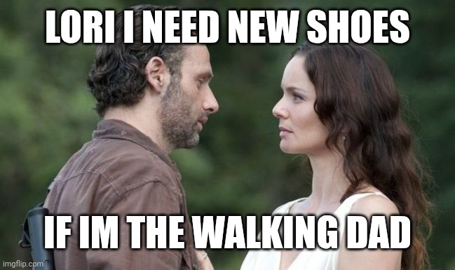 Walking dad | LORI I NEED NEW SHOES; IF IM THE WALKING DAD | image tagged in rick n lori | made w/ Imgflip meme maker