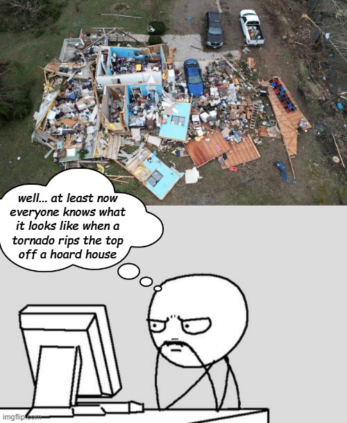 That sucks for them | well... at least now
everyone knows what
it looks like when a
tornado rips the top
off a hoard house | image tagged in hoard house,stickman | made w/ Imgflip meme maker