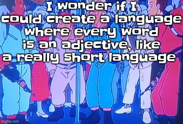 Like it could theoretically work | I wonder if I could create a language where every word is an adjective, like a really short language | image tagged in average matt rose video | made w/ Imgflip meme maker