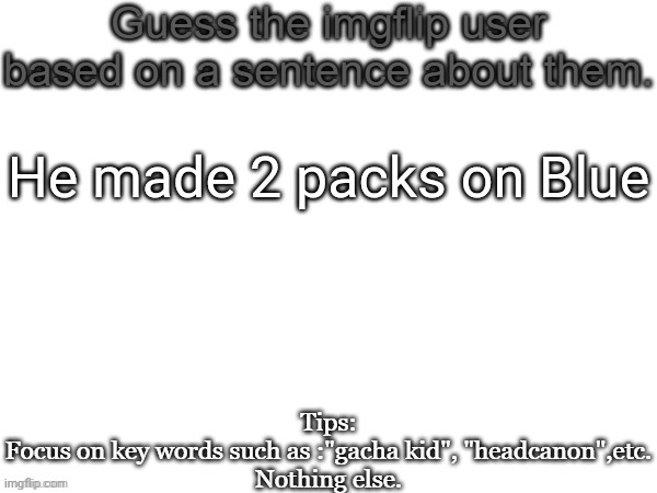 Guess the imgflip user based on a sentence about them | He made 2 packs on Blue | image tagged in guess the imgflip user based on a sentence about them,msmg,memes | made w/ Imgflip meme maker