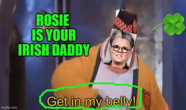 HAPPY ST. PATRICK'S DAY 2025 ! | ROSIE 
IS YOUR
IRISH DADDY | image tagged in rosie o'donnell,president trump,patrick,ireland,good luck,lucky | made w/ Imgflip meme maker