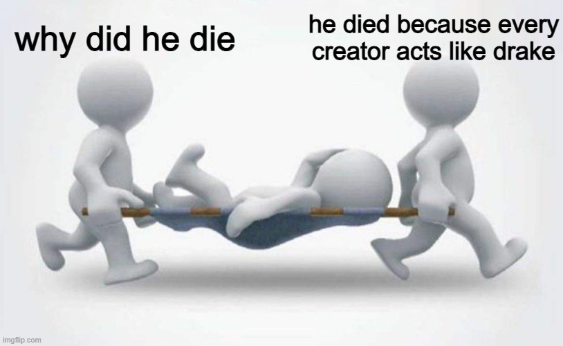 true honestly | why did he die; he died because every creator acts like drake | image tagged in what happened to him | made w/ Imgflip meme maker