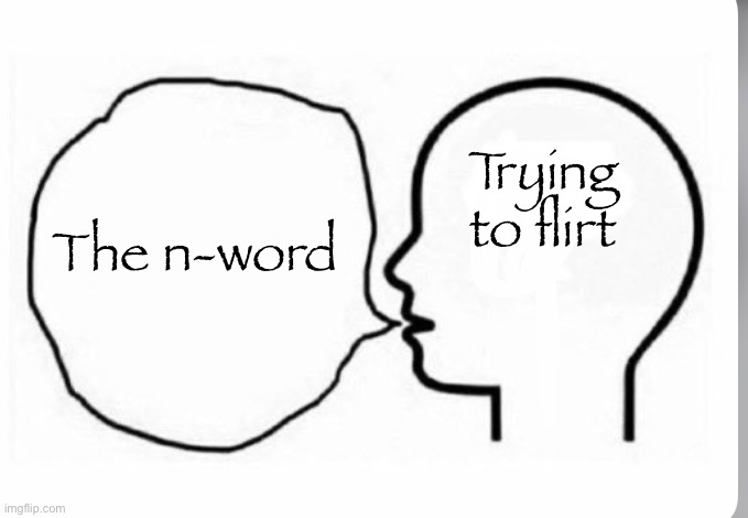 This happens all the time | Trying to flirt; The n-word | made w/ Imgflip meme maker