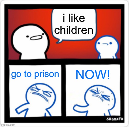 SrGrafo Disgusted By You | i like children go to prison NOW! | image tagged in srgrafo disgusted by you | made w/ Imgflip meme maker