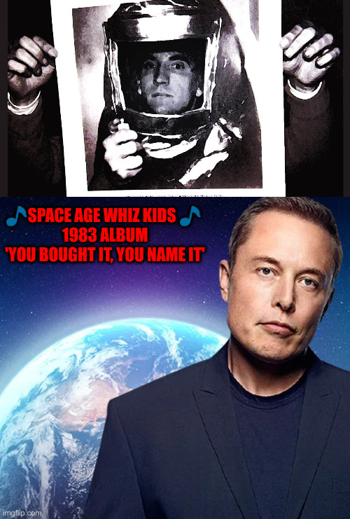 Space Age Whiz Kid, Elon Musk | 🎵SPACE AGE WHIZ KIDS 🎵 
1983 ALBUM
'YOU BOUGHT IT, YOU NAME IT' | image tagged in elon musk space,political meme,politics,funny memes,funny | made w/ Imgflip meme maker