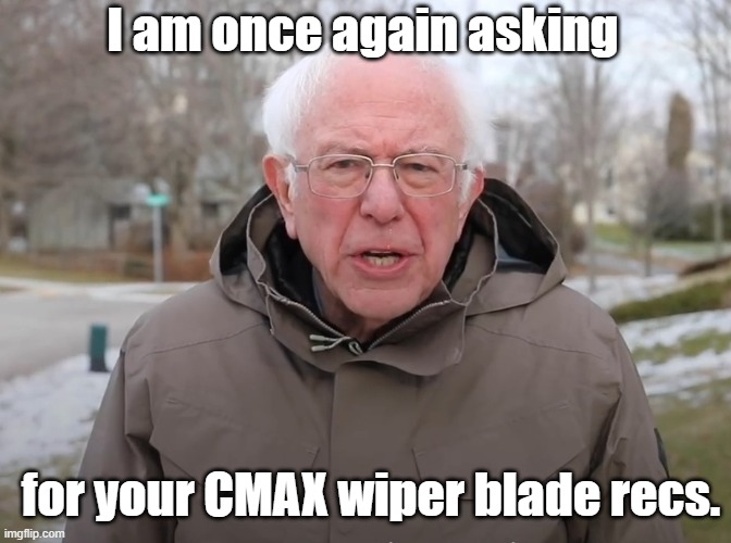 Bernie Sanders Once Again Asking | I am once again asking; for your CMAX wiper blade recs. | image tagged in bernie sanders once again asking | made w/ Imgflip meme maker