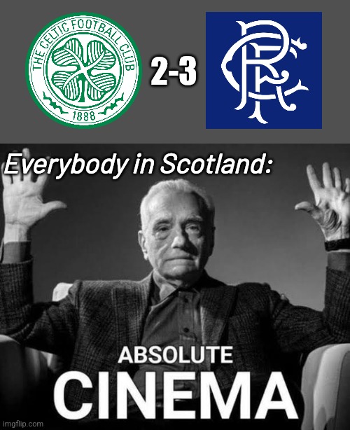 Celtic 2 Rangers 3 | 2-3; Everybody in Scotland: | image tagged in absolute cinema,celtic,rangers,scotland,footy,memes | made w/ Imgflip meme maker