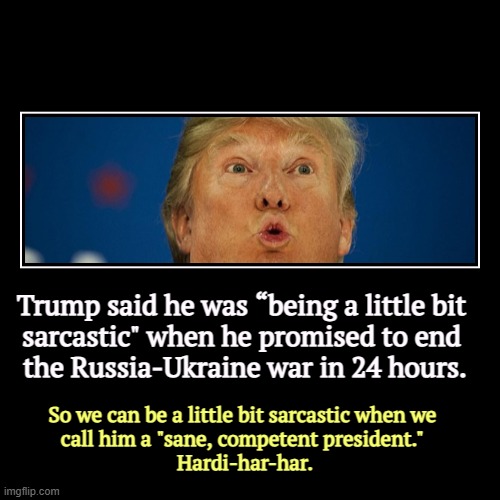 Trump said he was “being a little bit 
sarcastic" when he promised to end 

the Russia-Ukraine war in 24 hours. | So we can be a little bit  | image tagged in funny,demotivationals,trump,worthless,promises,ukraine | made w/ Imgflip demotivational maker