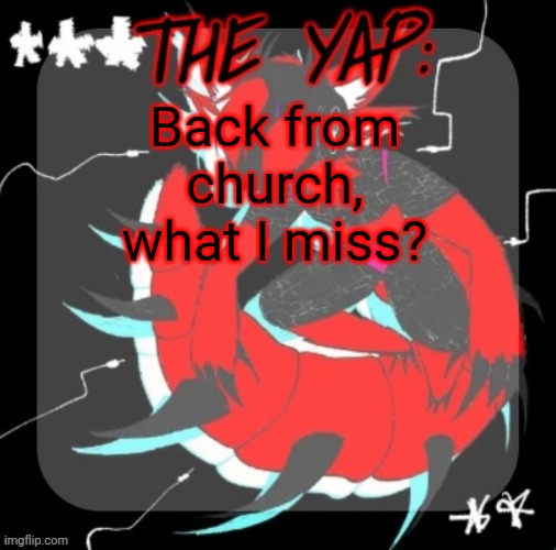 Changewing yapping template take 3 | Back from church, what I miss? | image tagged in changewing yapping template take 3 | made w/ Imgflip meme maker