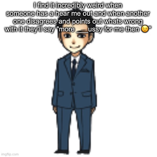 Like this shi happened here with enderparrot and pinterest too | I find it incredibly weird when someone has a hear me out and when another one disagrees and points out whats wrong with it they'll say "more ___ussy for me then 😉" | image tagged in moriarty but a shimeji | made w/ Imgflip meme maker