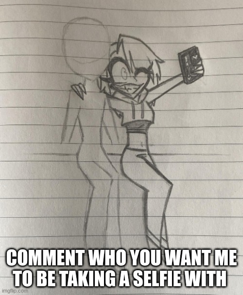 COMMENT WHO YOU WANT ME TO BE TAKING A SELFIE WITH | image tagged in selfie,selfies,comment,drawing,hazbin hotel,helluva boss | made w/ Imgflip meme maker