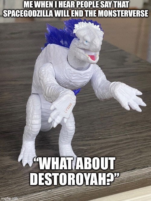The monsterverse ending | ME WHEN I HEAR PEOPLE SAY THAT SPACEGODZILLA WILL END THE MONSTERVERSE; “WHAT ABOUT DESTOROYAH?” | image tagged in memes,funny,godzilla,trending,logic | made w/ Imgflip meme maker