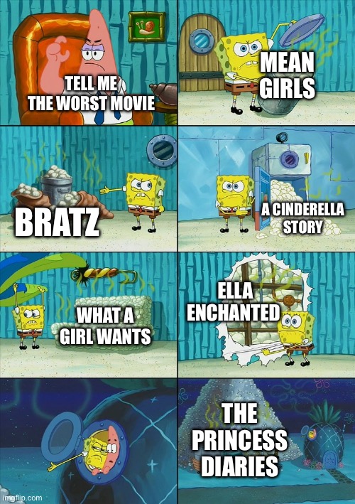 Spongebob shows Patrick Garbage | MEAN GIRLS; TELL ME THE WORST MOVIE; A CINDERELLA STORY; BRATZ; ELLA ENCHANTED; WHAT A GIRL WANTS; THE PRINCESS DIARIES | image tagged in spongebob shows patrick garbage | made w/ Imgflip meme maker