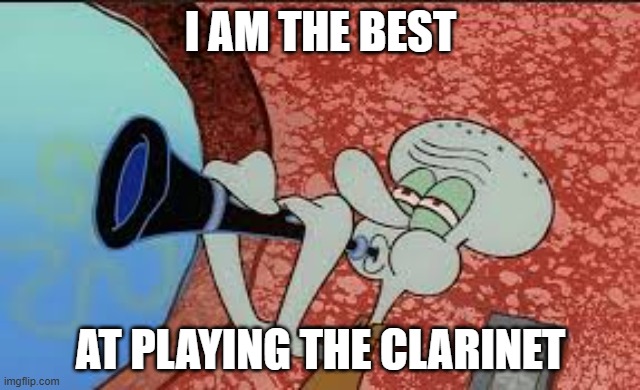 Squidward Playing Clarinet | I AM THE BEST; AT PLAYING THE CLARINET | image tagged in squidward playing clarinet | made w/ Imgflip meme maker