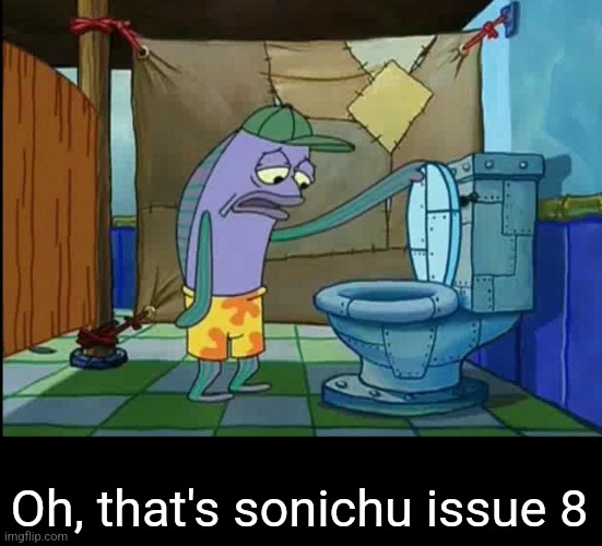 oh thats a toilet spongebob fish | Oh, that's sonichu issue 8 | image tagged in oh thats a toilet spongebob fish | made w/ Imgflip meme maker