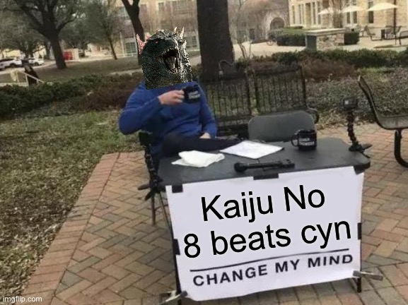 Yeah I’m only posting this cuz first, it’s true, second, cuz I’m not gay | Kaiju No 8 beats cyn | image tagged in memes,change my mind | made w/ Imgflip meme maker