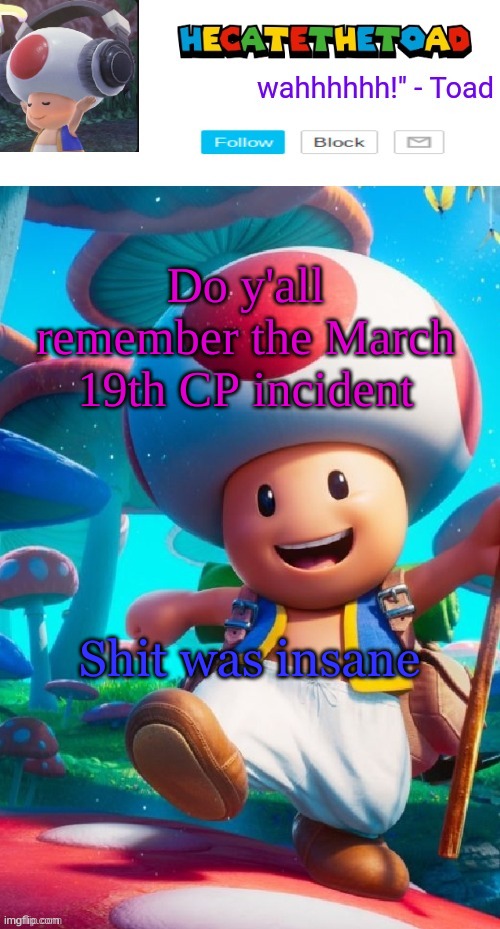 I think it was March 19, might have been like March 21 idk | Do y'all remember the March 19th CP incident; Shit was insane | image tagged in hecate s toad announcement temp | made w/ Imgflip meme maker