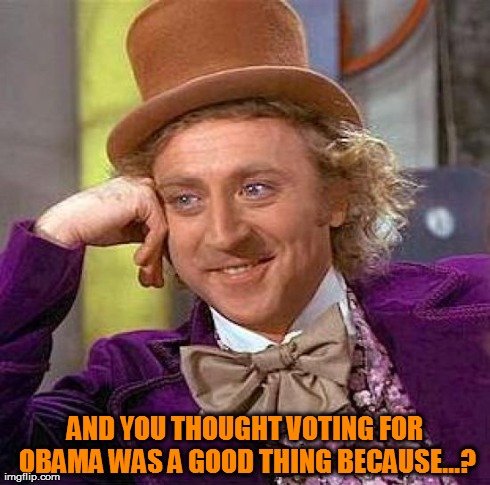 Creepy Condescending Wonka Meme | AND YOU THOUGHT VOTING FOR OBAMA WAS A GOOD THING BECAUSE...? | image tagged in memes,creepy condescending wonka | made w/ Imgflip meme maker