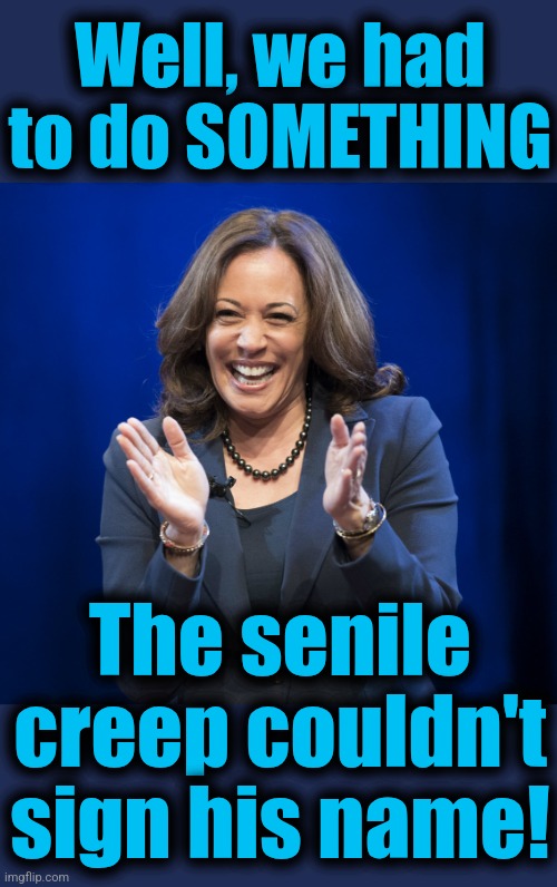 Kamala Harris laughing | Well, we had to do SOMETHING The senile creep couldn't
sign his name! | image tagged in kamala harris laughing | made w/ Imgflip meme maker