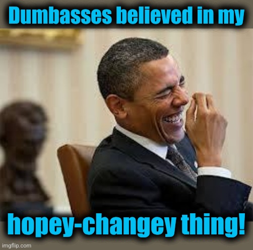 laughing obama | Dumbasses believed in my hopey-changey thing! | image tagged in laughing obama | made w/ Imgflip meme maker