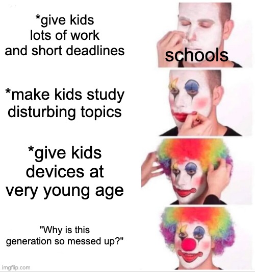 schools are messed up | *give kids lots of work and short deadlines; schools; *make kids study disturbing topics; *give kids devices at very young age; "Why is this generation so messed up?" | image tagged in memes,clown applying makeup,school | made w/ Imgflip meme maker