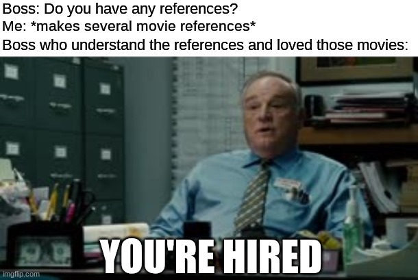 Passed the interview with flying colors | Boss: Do you have any references? Me: *makes several movie references*; Boss who understand the references and loved those movies:; YOU'RE HIRED | image tagged in memes,funny,movies,job interview | made w/ Imgflip meme maker