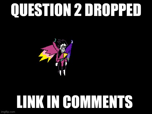 QUESTION 2 DROPPED; LINK IN COMMENTS | made w/ Imgflip meme maker