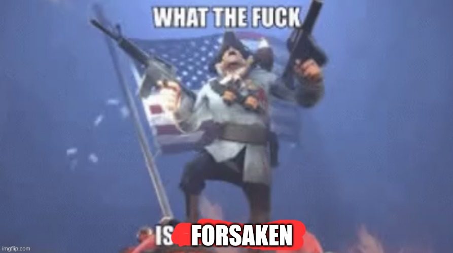 WTF IS A KILOMETER | FORSAKEN | image tagged in wtf is a kilometer | made w/ Imgflip meme maker