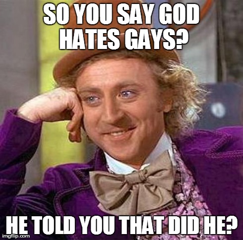Creepy Condescending Wonka Meme | SO YOU SAY GOD HATES GAYS? HE TOLD YOU THAT DID HE? | image tagged in memes,creepy condescending wonka | made w/ Imgflip meme maker