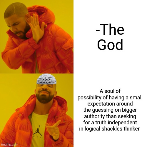 -The religious guidance. | -The God; A soul of possibility of having a small expectation around the guessing on bigger authority than seeking for a truth independent in logical shackles thinker | image tagged in memes,drake hotline bling,god religion universe,expectation vs reality,i believe in supremacy,logic thinker | made w/ Imgflip meme maker