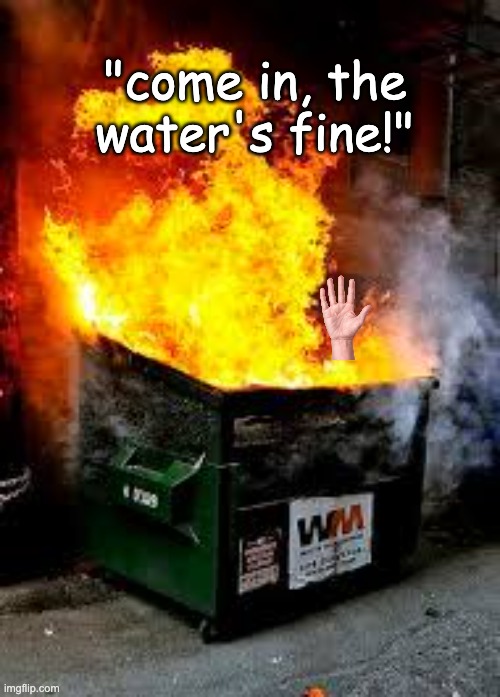 Marco Rubio's invitation to Canadians | "come in, the water's fine!" | image tagged in dumpster fire,disaster,usa,canada,diplomacy,idiocracy | made w/ Imgflip meme maker