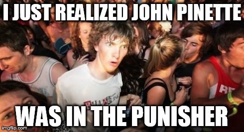 Sudden Clarity Clarence Meme | I JUST REALIZED JOHN PINETTE WAS IN THE PUNISHER | image tagged in memes,sudden clarity clarence | made w/ Imgflip meme maker