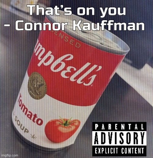 Sick ass tomato soup can | That’s on you - Connor Kauffman | image tagged in sick ass tomato soup can | made w/ Imgflip meme maker
