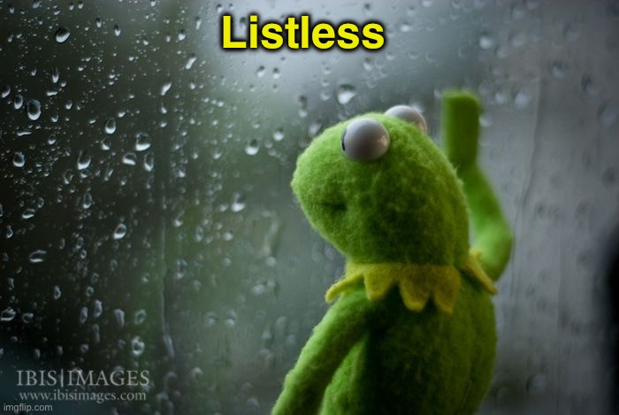 kermit window | Listless | image tagged in kermit window | made w/ Imgflip meme maker