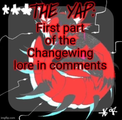 There is SO much more to get into but this is the basics for now | First part of the Changewing lore in comments | image tagged in changewing yapping template take 3 | made w/ Imgflip meme maker