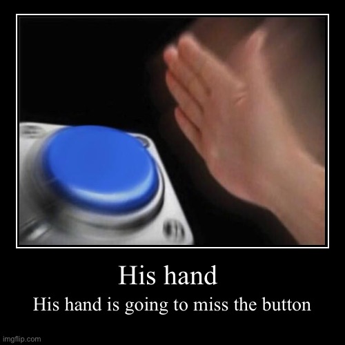 His hand | His hand is going to miss the button | image tagged in funny,demotivationals,dank memes,lol | made w/ Imgflip demotivational maker