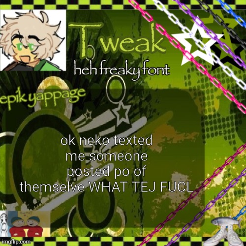 the 24th announcement temp | ok neko texted me someone posted po of themselve WHAT TEJ FUCL | image tagged in the 24th announcement temp | made w/ Imgflip meme maker
