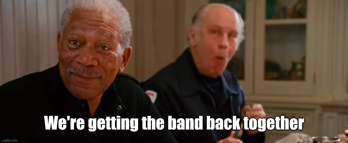 Morgan Freeman RED | We're getting the band back together | image tagged in morgan freeman red | made w/ Imgflip meme maker