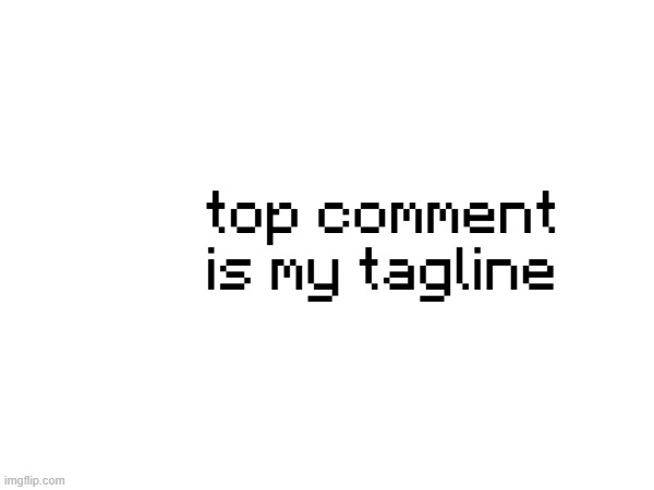 top comment is my tagline | made w/ Imgflip meme maker