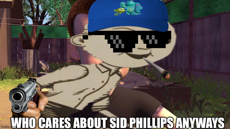 Sid | WHO CARES ABOUT SID PHILLIPS ANYWAYS | image tagged in sid | made w/ Imgflip meme maker