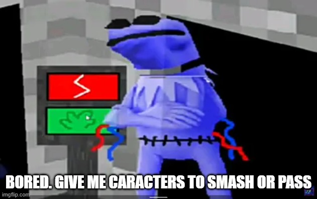 BORED. GIVE ME CARACTERS TO SMASH OR PASS | made w/ Imgflip meme maker