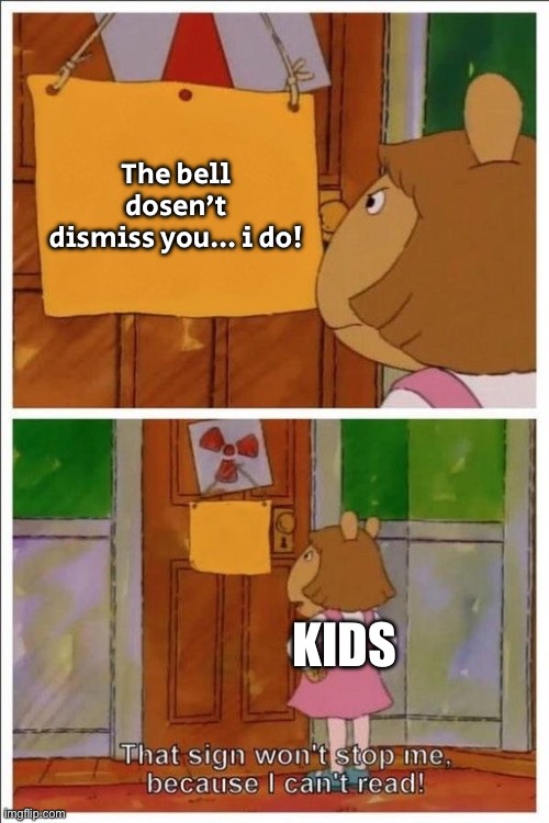 That sign won't stop me! | The bell dosen’t dismiss you… i do! KIDS | image tagged in that sign won't stop me | made w/ Imgflip meme maker