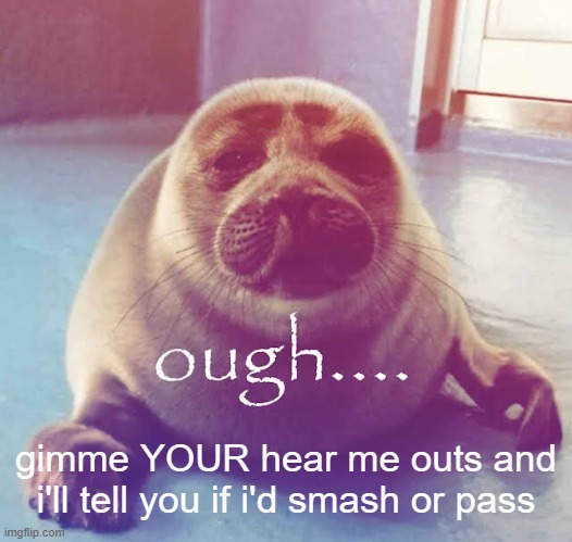 ough…. | gimme YOUR hear me outs and i'll tell you if i'd smash or pass | image tagged in ough | made w/ Imgflip meme maker