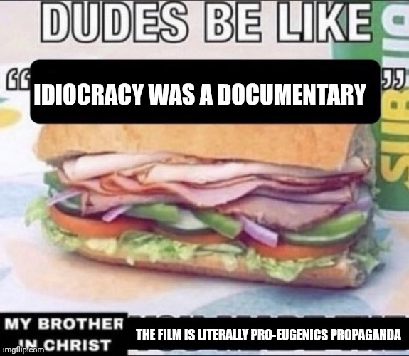 Dudes Be Like X My Brother in Christ Y | IDIOCRACY WAS A DOCUMENTARY; THE FILM IS LITERALLY PRO-EUGENICS PROPAGANDA | image tagged in dudes be like x my brother in christ y | made w/ Imgflip meme maker