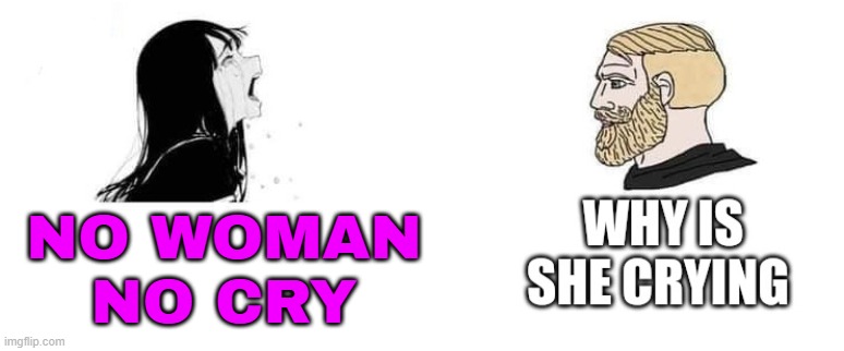 "No Woman, No Cry" | NO WOMAN
NO CRY | image tagged in chad man vs crying woman,men vs women,men and women,strong women,women,men | made w/ Imgflip meme maker