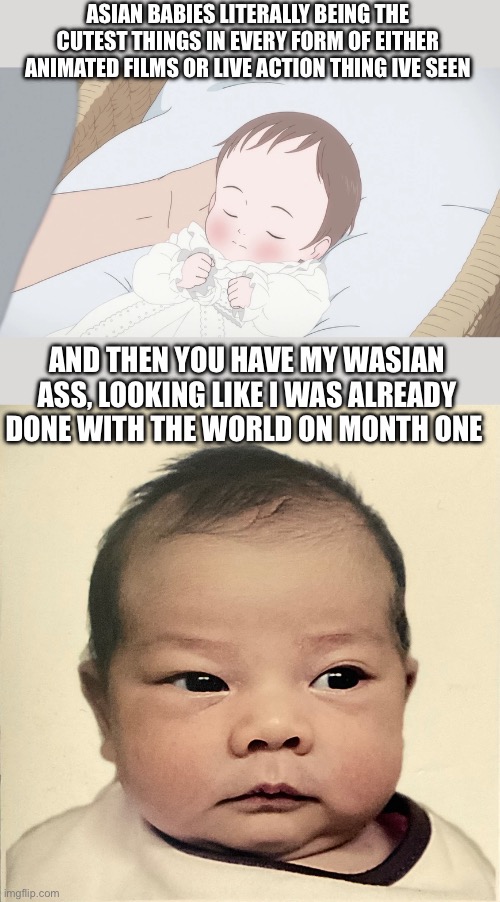 I was one tired looking baby | ASIAN BABIES LITERALLY BEING THE CUTEST THINGS IN EVERY FORM OF EITHER ANIMATED FILMS OR LIVE ACTION THING IVE SEEN; AND THEN YOU HAVE MY WASIAN ASS, LOOKING LIKE I WAS ALREADY DONE WITH THE WORLD ON MONTH ONE | made w/ Imgflip meme maker