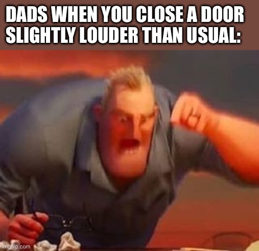 [insert funny title here] | DADS WHEN YOU CLOSE A DOOR SLIGHTLY LOUDER THAN USUAL: | image tagged in mr incredible mad,memes,funny | made w/ Imgflip meme maker