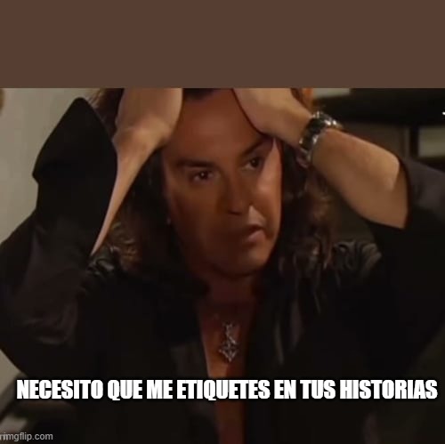 Osvaldo Laport | NECESITO QUE ME ETIQUETES EN TUS HISTORIAS | image tagged in osvaldo laport | made w/ Imgflip meme maker